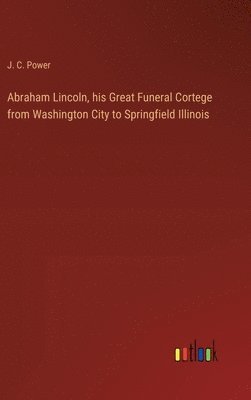 bokomslag Abraham Lincoln, his Great Funeral Cortege from Washington City to Springfield Illinois