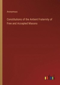 bokomslag Constitutions of the Antient Fraternity of Free and Accepted Masons