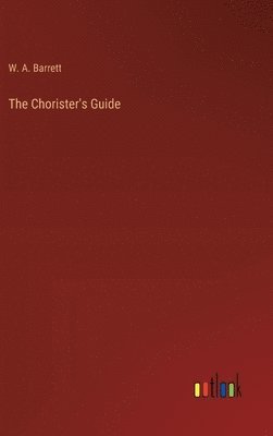 W a Barrett, W. a. Barrett, W. A. Barrett - Chorister's Guide, Inbunden