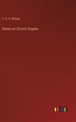 C K K Bishop, C. K. K. Bishop - Notes on Church Organs, Inbunden