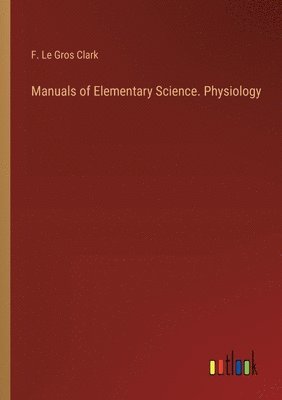 bokomslag Manuals of Elementary Science. Physiology