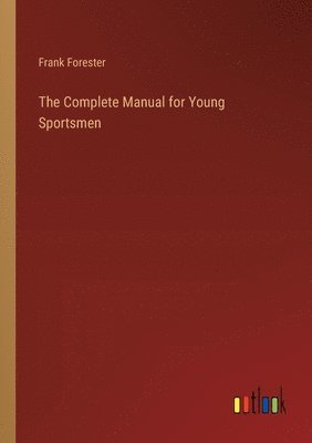 Frank Forester - Complete Manual for Young Sportsmen, Häftad