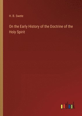 H B Swete, H. B. Swete - On the Early History of the Doctrine of the Holy Spirit, Häftad