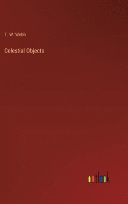 T W Webb, T. W. Webb - Celestial Objects, Inbunden