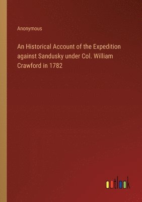 An Historical Account of the Expedition against Sandusky under Col. William Crawford in 1782 1