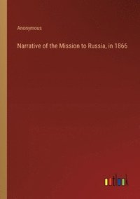 bokomslag Narrative of the Mission to Russia, in 1866