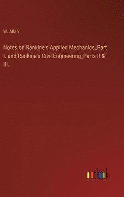 bokomslag Notes on Rankine's Applied Mechanics_Part I. and Rankine's Civil Engineering_Parts II & III.