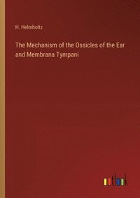 bokomslag The Mechanism of the Ossicles of the Ear and Membrana Tympani