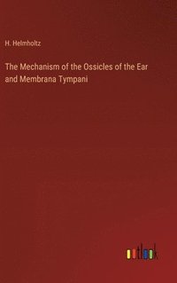 bokomslag The Mechanism of the Ossicles of the Ear and Membrana Tympani