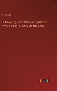 bokomslag On the Arrangement, Care, and Operation of Wood-Working Factories and Machinery