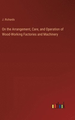 bokomslag On the Arrangement, Care, and Operation of Wood-Working Factories and Machinery