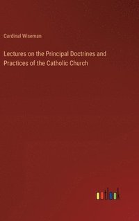 bokomslag Lectures on the Principal Doctrines and Practices of the Catholic Church