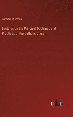 bokomslag Lectures on the Principal Doctrines and Practices of the Catholic Church