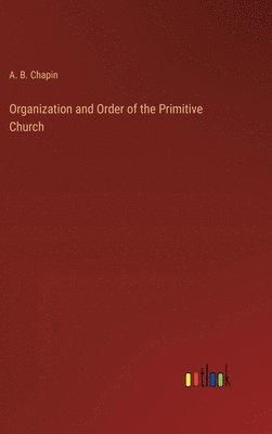 A B Chapin, A. B. Chapin - Organization and Order of the Primitive Church, Inbunden