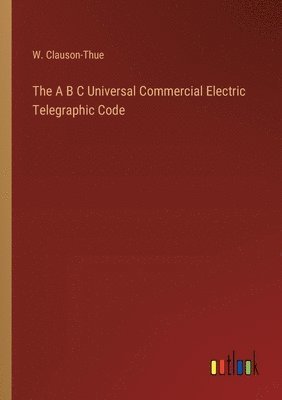 bokomslag The A B C Universal Commercial Electric Telegraphic Code
