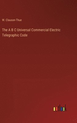 bokomslag The A B C Universal Commercial Electric Telegraphic Code