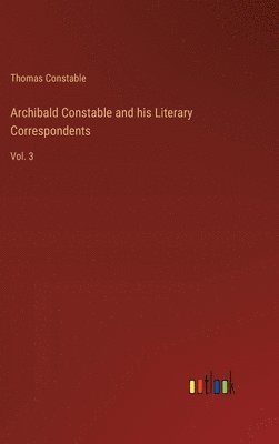 Thomas Constable - Archibald Constable and his Literary Correspondents, Inbunden