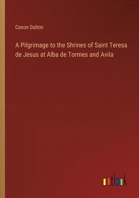 A Pilgrimage to the Shrines of Saint Teresa de Jesus at Alba de Tormes and Avila 1