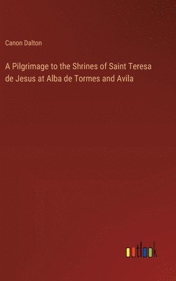 A Pilgrimage to the Shrines of Saint Teresa de Jesus at Alba de Tormes and Avila 1