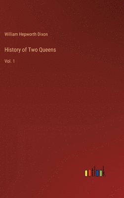 William Hepworth Dixon - History of Two Queens, Inbunden