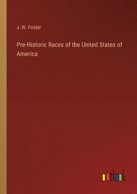 Pre-Historic Races of the United States of America 1