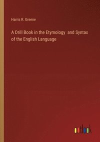 bokomslag A Drill Book in the Etymology and Syntax of the English Language