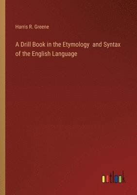 Harris R Greene, Harris R. Greene - Drill Book in the Etymology and Syntax of the English Language, Häftad