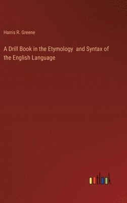 bokomslag A Drill Book in the Etymology and Syntax of the English Language