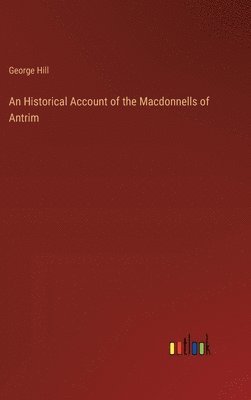 George Hill - Historical Account of the Macdonnells of Antrim, Inbunden