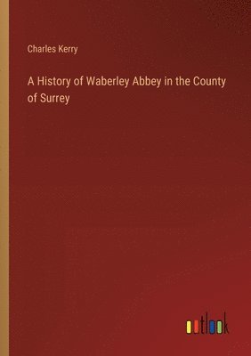 bokomslag A History of Waberley Abbey in the County of Surrey