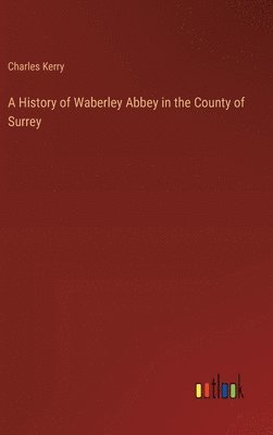 A History of Waberley Abbey in the County of Surrey 1