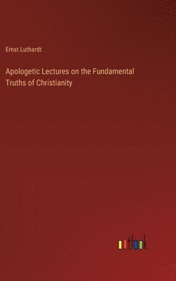 Apologetic Lectures on the Fundamental Truths of Christianity 1