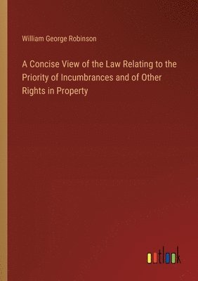 bokomslag A Concise View of the Law Relating to the Priority of Incumbrances and of Other Rights in Property