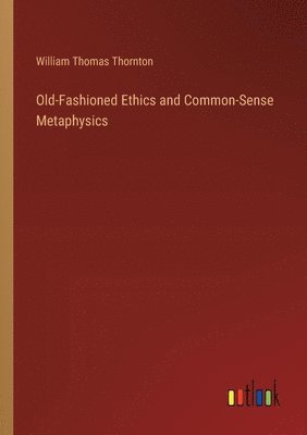 William Thomas Thornton - Old-Fashioned Ethics and Common-Sense Metaphysics, Häftad