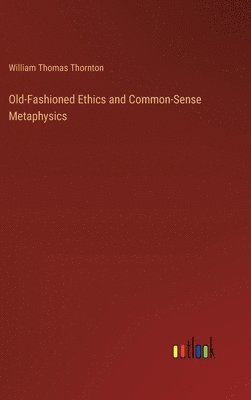 William Thomas Thornton - Old-Fashioned Ethics and Common-Sense Metaphysics, Inbunden