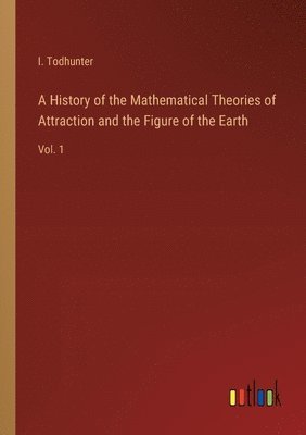 A History of the Mathematical Theories of Attraction and the Figure of the Earth 1