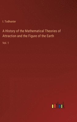 I Todhunter, I. Todhunter - History of the Mathematical Theories of Attraction and the Figure of the Earth, Inbunden