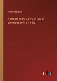 bokomslag A Treatise on the American Law of Easements and Servitudes