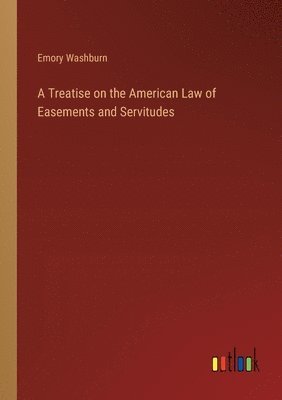 A Treatise on the American Law of Easements and Servitudes 1