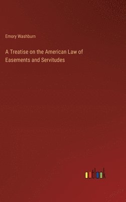 Emory Washburn - Treatise on the American Law of Easements and Servitudes, Inbunden