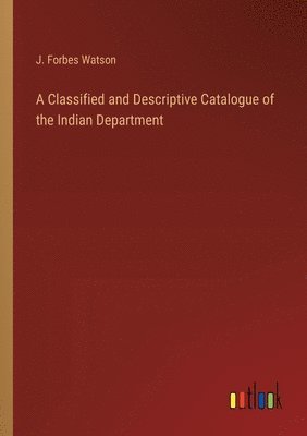 bokomslag A Classified and Descriptive Catalogue of the Indian Department