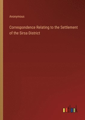 Anonymous - Correspondence Relating to the Settlement of the Sirsa District, Häftad
