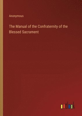 bokomslag The Manual of the Confraternity of the Blessed Sacrament