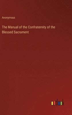 bokomslag The Manual of the Confraternity of the Blessed Sacrament