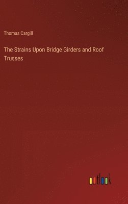 The Strains Upon Bridge Girders and Roof Trusses 1