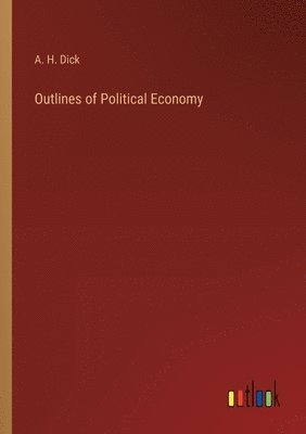 A H Dick, A. H. Dick - Outlines of Political Economy, Häftad