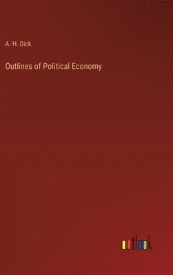 A H Dick, A. H. Dick - Outlines of Political Economy, Inbunden