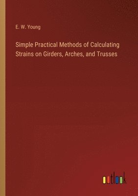 bokomslag Simple Practical Methods of Calculating Strains on Girders, Arches, and Trusses