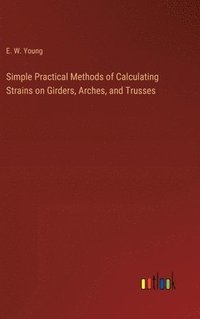 bokomslag Simple Practical Methods of Calculating Strains on Girders, Arches, and Trusses