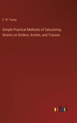 bokomslag Simple Practical Methods of Calculating Strains on Girders, Arches, and Trusses